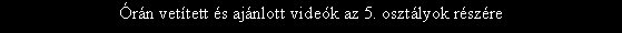 Sz�vegdoboz: �r�n vet�tett �s aj�nlott vide�k az 5. oszt�lyok r�sz�re 