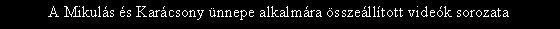 Sz�vegdoboz: A Mikul�s �s Kar�csony �nnepe alkalm�ra �ssze�ll�tott vide�k sorozata