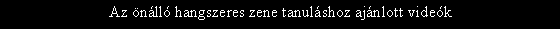 Sz�vegdoboz: Az �n�ll� hangszeres zene tanul�shoz aj�nlott vide�k
